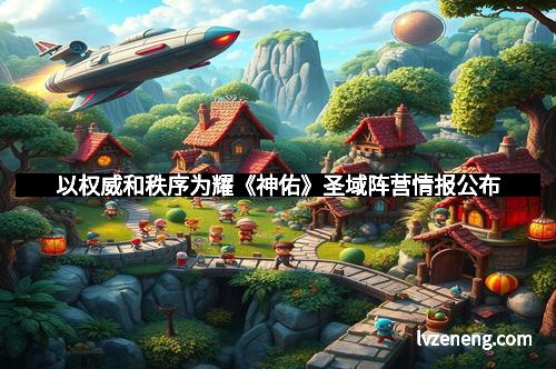 以权威和秩序为耀《神佑》圣域阵营情报公布